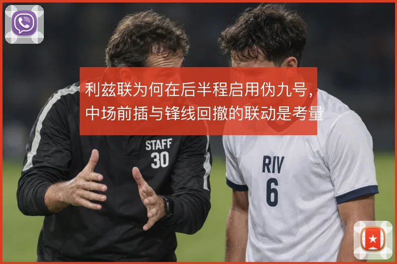 利兹联为何在后半程启用伪九号,中场前插与锋线回撤的联动是考量