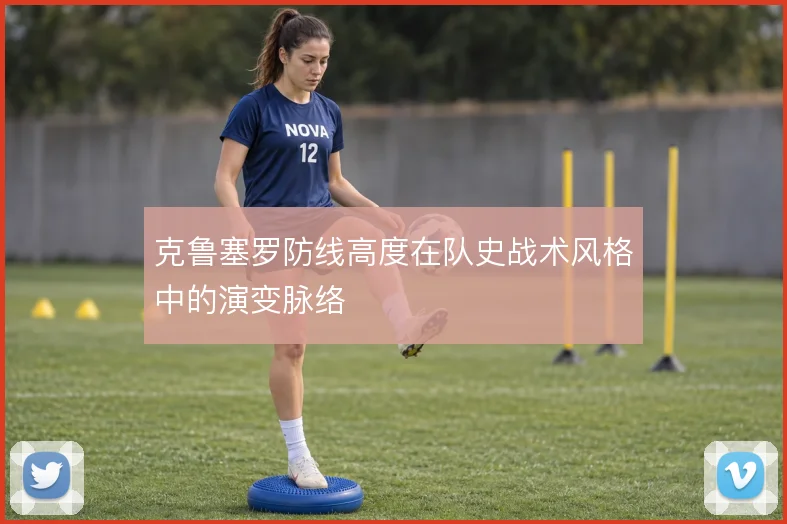 克鲁塞罗防线高度在队史战术风格中的演变脉络